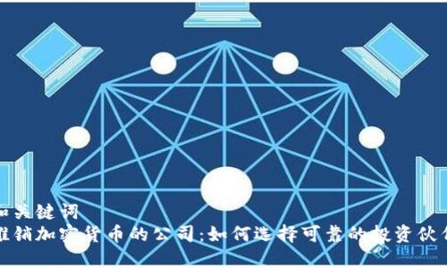 和关键词  
推销加密货币的公司：如何选择可靠的投资伙伴
