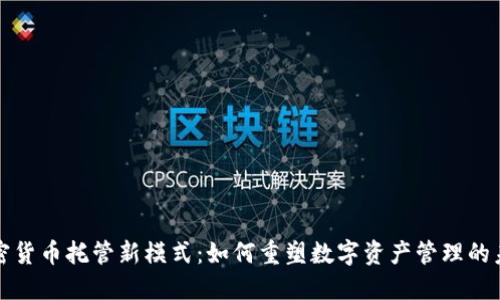 加密货币托管新模式：如何重塑数字资产管理的未来