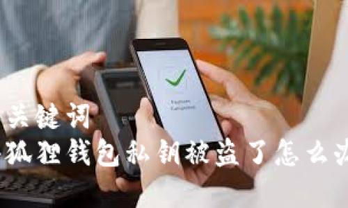 和关键词  
小狐狸钱包私钥被盗了怎么办？