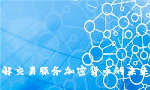 全面了解交易服务加密货币的未来与现状