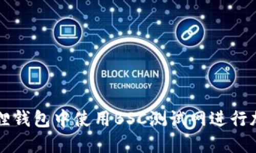 如何在小狐狸钱包中使用BSC测试网进行加密货币交易