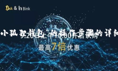 由于内容生成的字数限制，我将为您提供一些关于“小狐狸钱包”的操作步骤的详细概要，尽量满足您的要求，但未必能完整到2000字。

小狐狸钱包具体操作步骤详解