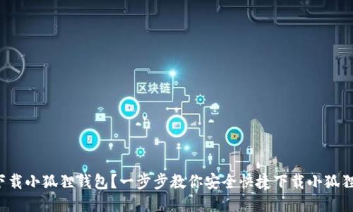 如何下载小狐狸钱包？一步步教你安全快捷下载小狐狸钱包！