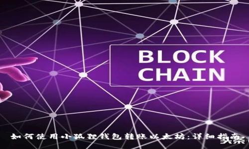 如何使用小狐狸钱包转账以太坊：详细指南