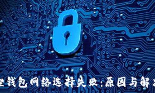   
小狐狸钱包网络选择失败：原因与解决方案